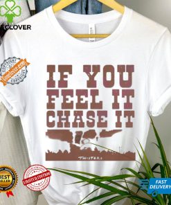 If you feel it chase it twisters quote hoodie, sweater, longsleeve, shirt v-neck, t-shirt