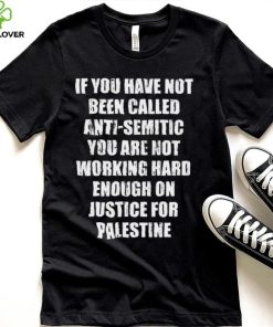 If you have not been called anti semitic you are not working hard enough on justice for palestine shirt