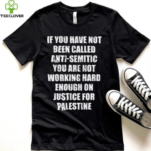 If you have not been called anti semitic you are not working hard enough on justice for palestine hoodie, sweater, longsleeve, shirt v-neck, t-shirt