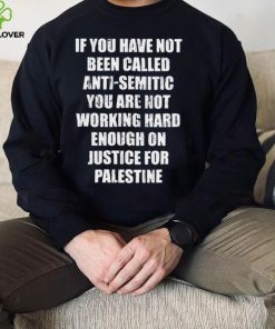 If you have not been called anti semitic you are not working hard enough on justice for palestine hoodie, sweater, longsleeve, shirt v-neck, t-shirt