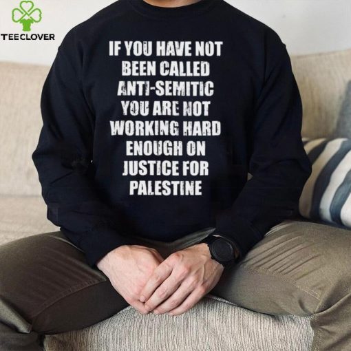 If you have not been called anti semitic you are not working hard enough on justice for palestine hoodie, sweater, longsleeve, shirt v-neck, t-shirt