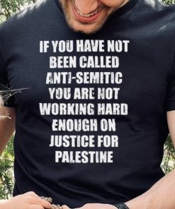 If you have not been called anti semitic you are not working hard enough on justice for palestine hoodie, sweater, longsleeve, shirt v-neck, t-shirt