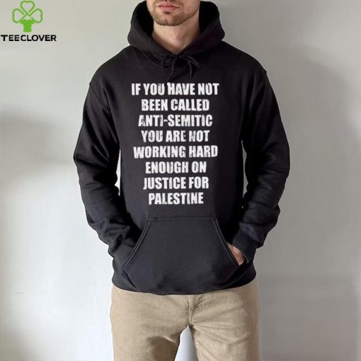 If you have not been called anti semitic you are not working hard enough on justice for palestine hoodie, sweater, longsleeve, shirt v-neck, t-shirt