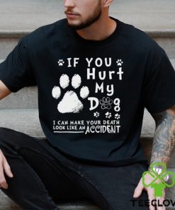 If you hurt my dog I can make your death look like an accident shirt