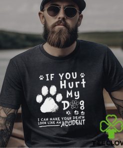 If you hurt my dog I can make your death look like an accident hoodie, sweater, longsleeve, shirt v-neck, t-shirt