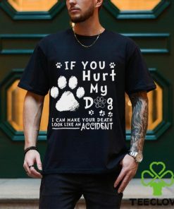 If you hurt my dog I can make your death look like an accident hoodie, sweater, longsleeve, shirt v-neck, t-shirt