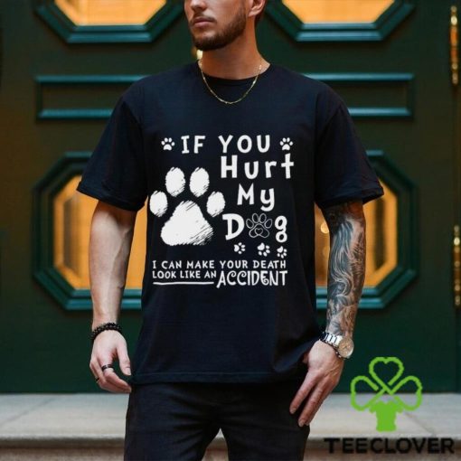 If you hurt my dog I can make your death look like an accident hoodie, sweater, longsleeve, shirt v-neck, t-shirt