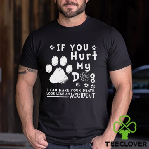 If you hurt my dog I can make your death look like an accident hoodie, sweater, longsleeve, shirt v-neck, t-shirt