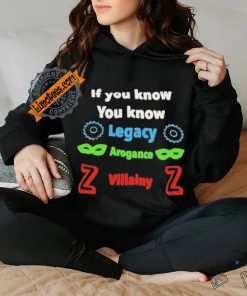 If you know you know legacy arogance willainy T hoodie, sweater, longsleeve, shirt v-neck, t-shirt