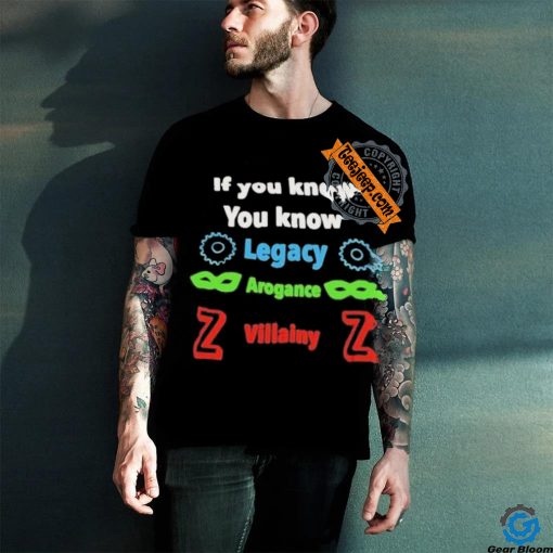 If you know you know legacy arogance willainy T hoodie, sweater, longsleeve, shirt v-neck, t-shirt