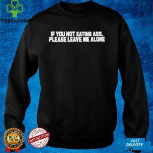 If you not eating ass please leave me alone hoodie, sweater, longsleeve, shirt v-neck, t-shirt