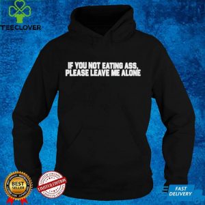 If you not eating ass please leave me alone hoodie, sweater, longsleeve, shirt v-neck, t-shirt