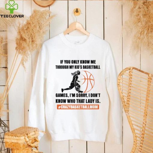If you only know me through my kids basketball games shirt