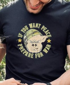 If you want peace prepare for war shirt
