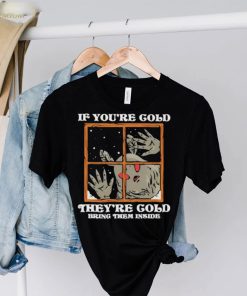 If you’re cold they’re cold bring them inside shirt