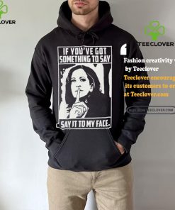 If you’ve got something to say say it to my face Harris 2024 t shirts
