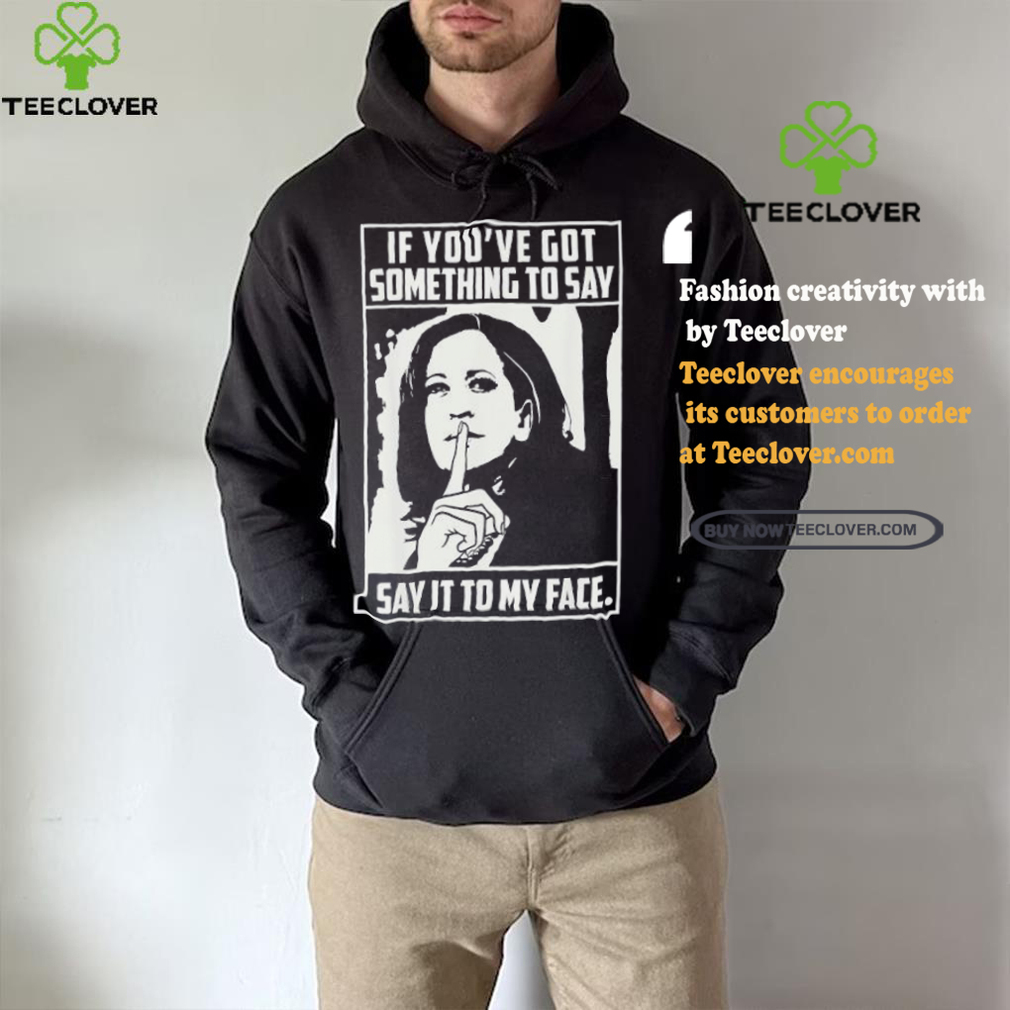 If you’ve got something to say say it to my face Harris 2024 t shirts If you’ve got something to say say it to my face Harris 2024 t shirts