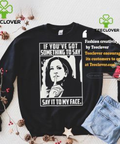 If you’ve got something to say say it to my face Harris 2024 t shirts
