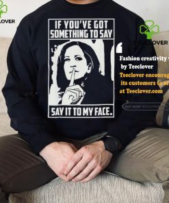 If you’ve got something to say say it to my face Harris 2024 t shirts