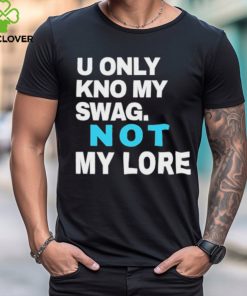 Ihyrave U Only Kno My Swag Not My Lore Shirt