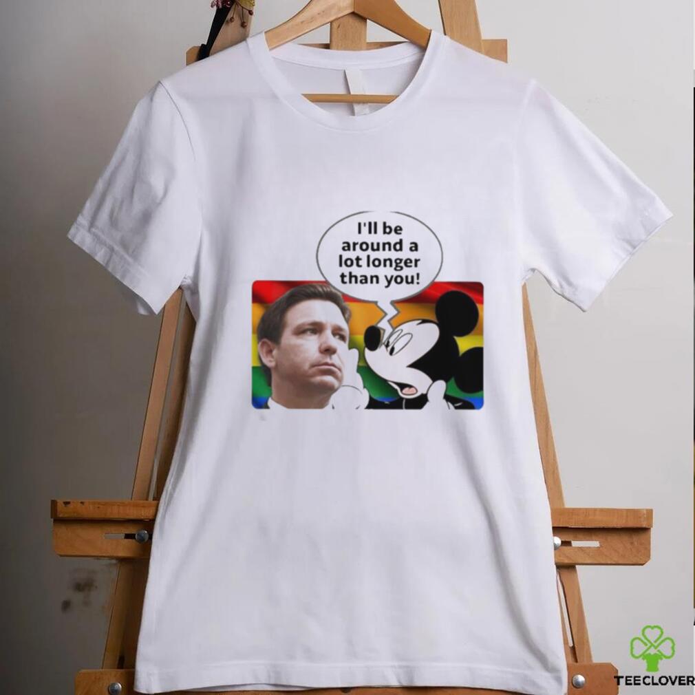 I’ll Be Around A Lot Longer Than You Shirt I’ll Be Around A Lot Longer Than You Shirt