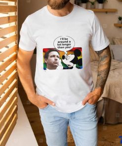 I’ll Be Around A Lot Longer Than You Shirt