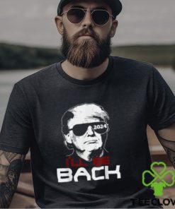 I'll Be Back Trump 2024 T Shirt