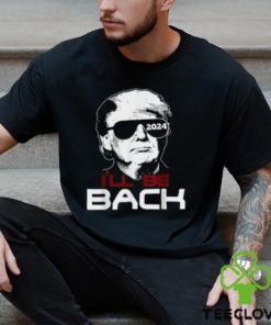 I'll Be Back Trump 2024 T Shirt