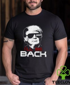 I'll Be Back Trump 2024 T Shirt