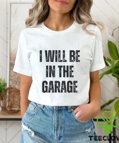 I’ll Be In The Garage Shirt Mechanic Funny Tee T Shirt Unisex