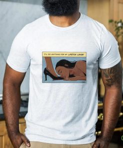 I’ll Do Anything For My Lipstick Lover Shirt
