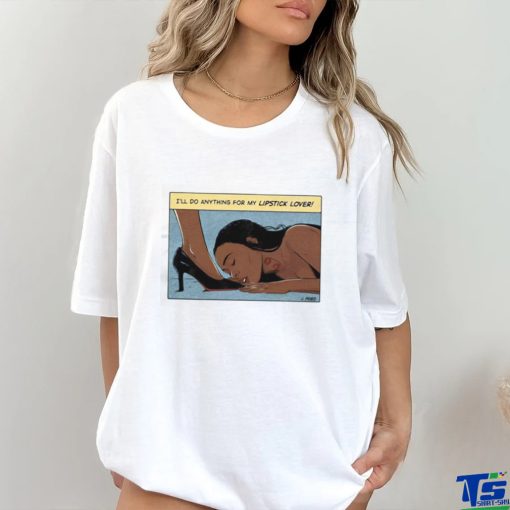 I’ll Do Anything For My Lipstick Lover Shirt