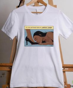 I’ll Do Anything For My Lipstick Lover Shirt
