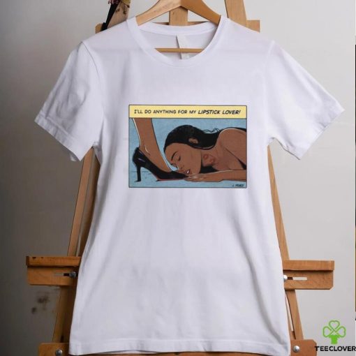I’ll Do Anything For My Lipstick Lover Shirt