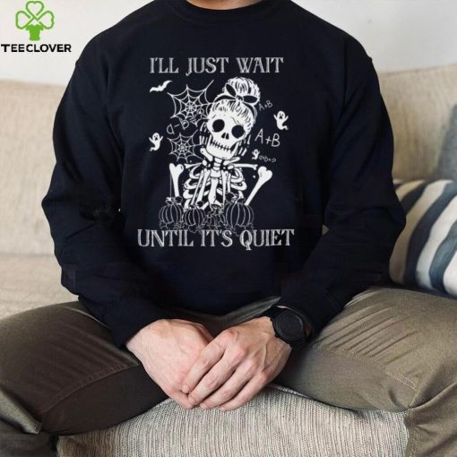 Ill Just Wait Until Its Quiet Skeleton Teacher Halloween hoodie, sweater, longsleeve, shirt v-neck, t-shirt