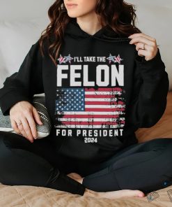 I’ll Take The Felon For President Trump 2024 Shirt