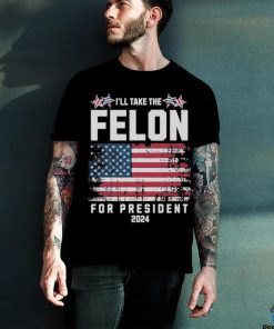 I’ll Take The Felon For President Trump 2024 Shirt