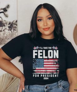 I’ll Take The Felon For President Trump 2024 Shirt