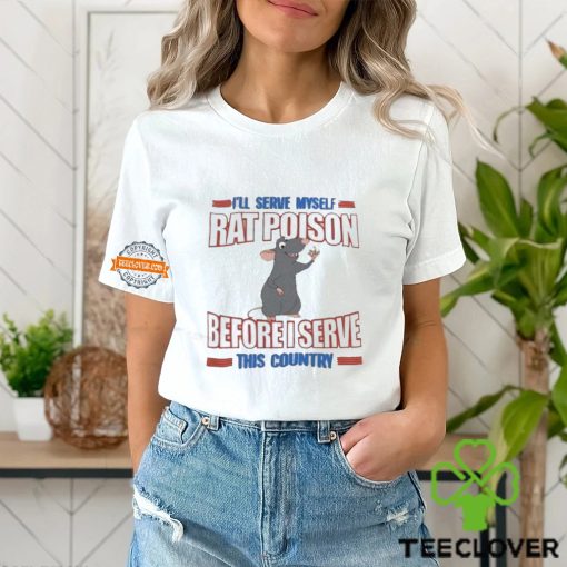 I’ll serve myself rat poison before I serve this country hoodie, sweater, longsleeve, shirt v-neck, t-shirt