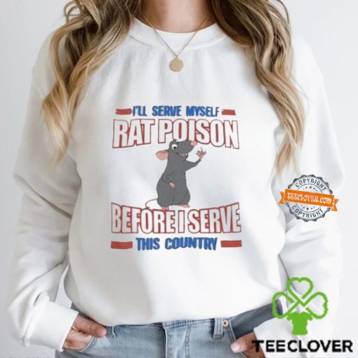 I’ll serve myself rat poison before I serve this country hoodie, sweater, longsleeve, shirt v-neck, t-shirt