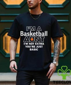 I'm A Basketball Aunt I'm Not Extra You're Just Basic Tee Shirt