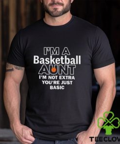 I'm A Basketball Aunt I'm Not Extra You're Just Basic Tee Shirt