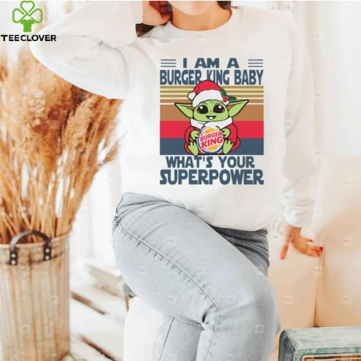 I’m A Burger King Baby WhatÕs Your Superpower Baby Yoda Christmas T hoodie, sweater, longsleeve, shirt v-neck, t-shirt