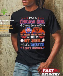 I’m A Chicago Bears And Cubs Girl I Was Born With My Heart On My Sleeve A Fire In My Soul Shirt