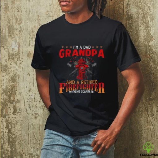 I’m A Dad Grandpa And Retired Firefighter Nothing Scares Me Shirt