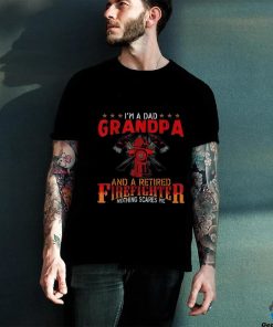 I’m A Dad Grandpa And Retired Firefighter Nothing Scares Me Shirt