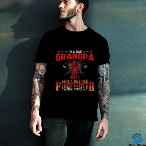 I’m A Dad Grandpa And Retired Firefighter Nothing Scares Me Shirt