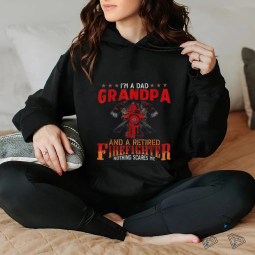 I’m A Dad Grandpa And Retired Firefighter Nothing Scares Me Shirt