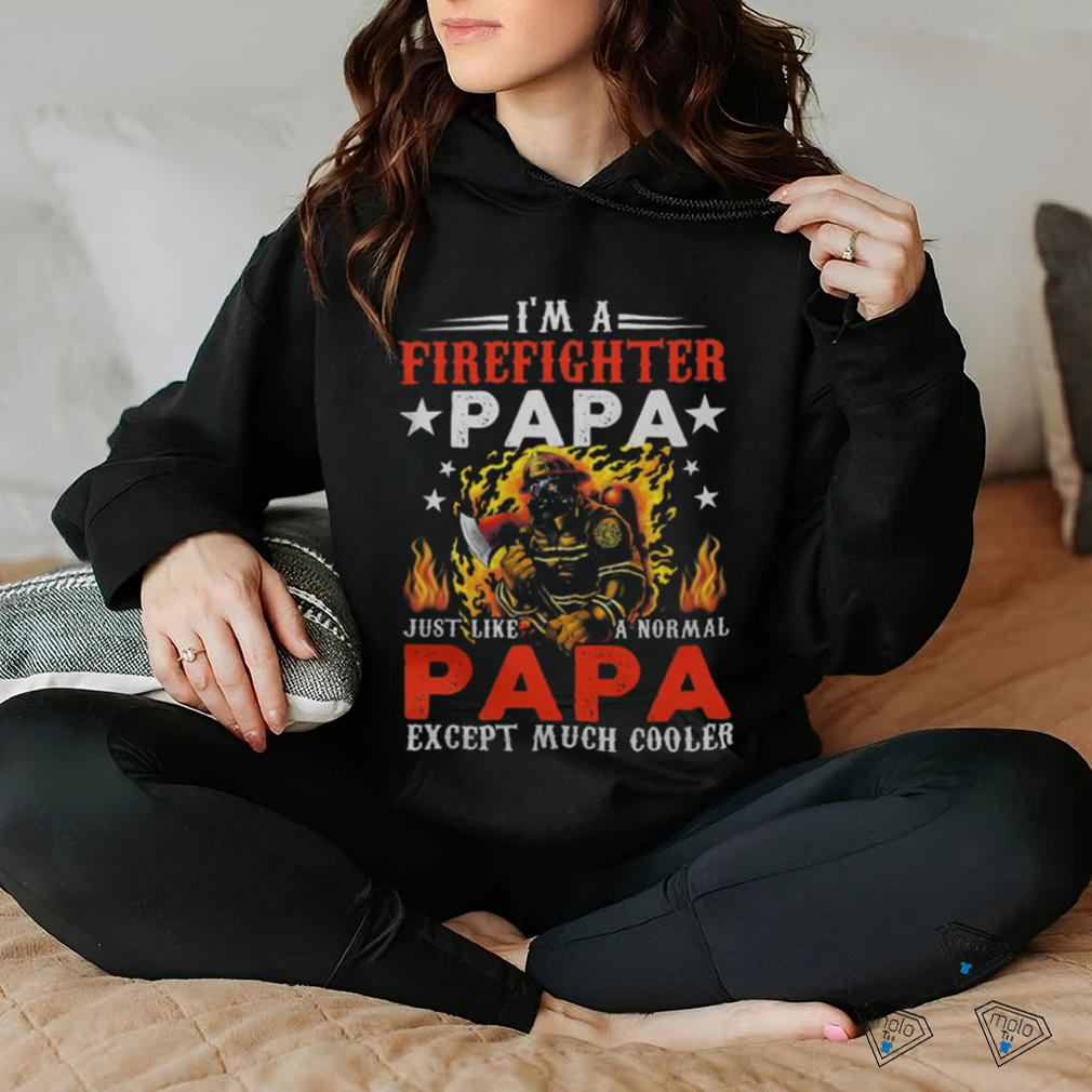 Im A Firefighter Papa Just Like A Normal Grandma Except shirt Im A Firefighter Papa Just Like A Normal Grandma Except shirt