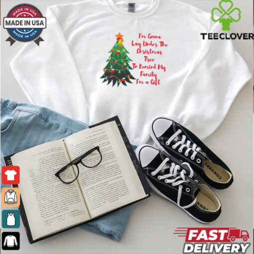 Im A Gonna Lay Under The Christmas Tree To Remind My Family Im A Gift shirt